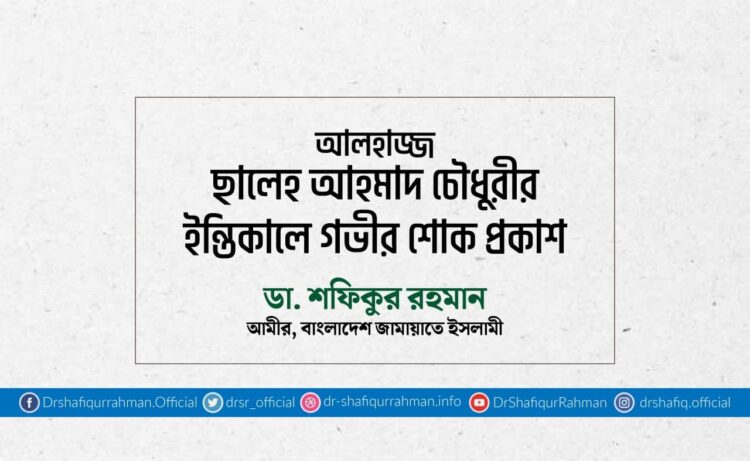 আলহাজ্জ ছালেহ আহমাদ চৌধুরীর ইন্তিকালে গভীর শোক প্রকাশ
