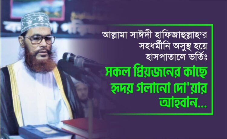 আল্লামা সাঈদী হাফিজাহুল্লাহ’র সহধর্মীনি অসুস্থ হয়ে হাসপাতালে ভর্তিঃ সকল প্রিয়জনের কাছে হৃদয় গলানো দো’য়ার আহবান…