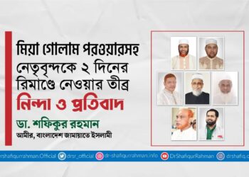 মিয়া গোলাম পরওয়ারসহ নেতৃবৃন্দকে ২ দিনের রিমাণ্ডে নেওয়ার তীব্র নিন্দা ও প্রতিবাদ