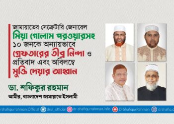 জামায়াতের সেক্রেটারি জেনারেল মিয়া গোলাম পরওয়ারসহ ১০ জনকে অন্যায়ভাবে গ্রেফতারের তীব্র নিন্দা ও প্রতিবাদ এবং অবিলম্বে মুক্তি দেয়ার আহ্বান