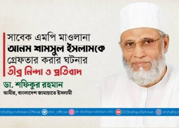 সাবেক এমপি মাওলানা আনম শামসুল ইসলামকে গ্রেফতার করার ঘটনার তীব্র নিন্দা ও প্রতিবাদ