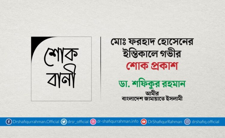 মোঃ ফরহাদ হোসেনের ইন্তিকালে গভীর শোক প্রকাশ