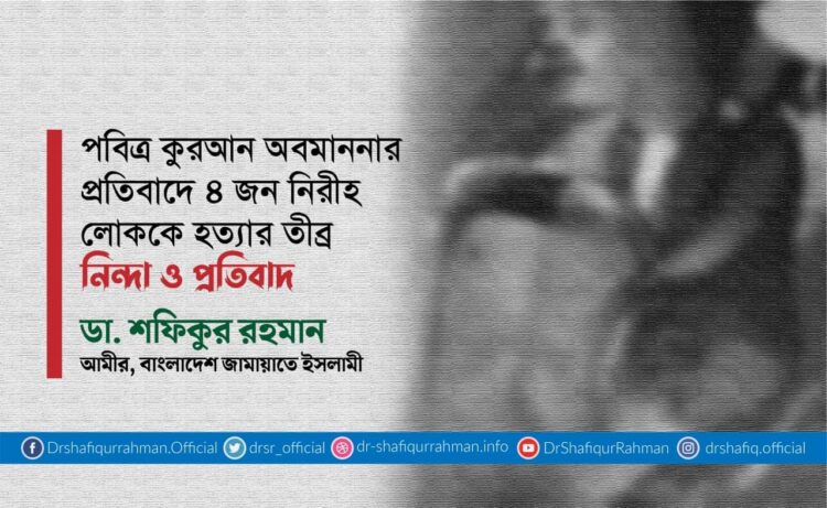 পবিত্র কুরআন অবমাননার প্রতিবাদে ৪ জন নিরীহ লোককে হত্যার তীব্র নিন্দা ও প্রতিবাদ