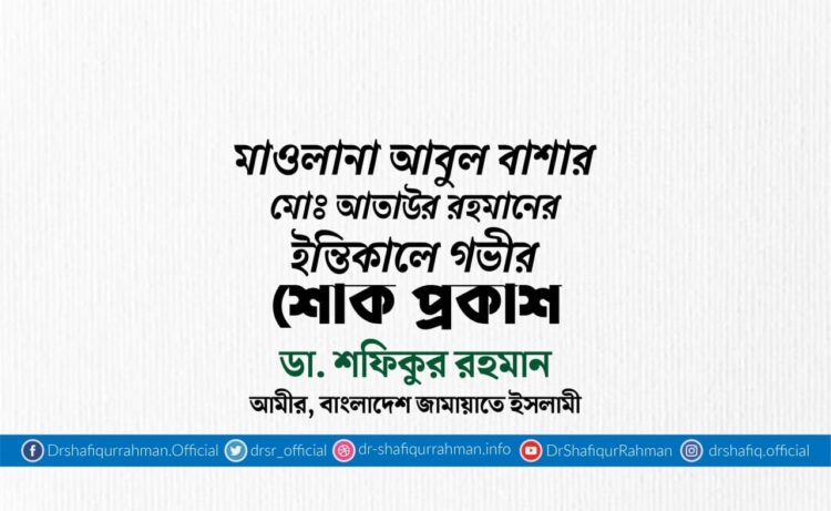 মাওলানা আবুল বাশার মোঃ আতাউর রহমানের ইন্তিকালে গভীর শোক প্রকাশ