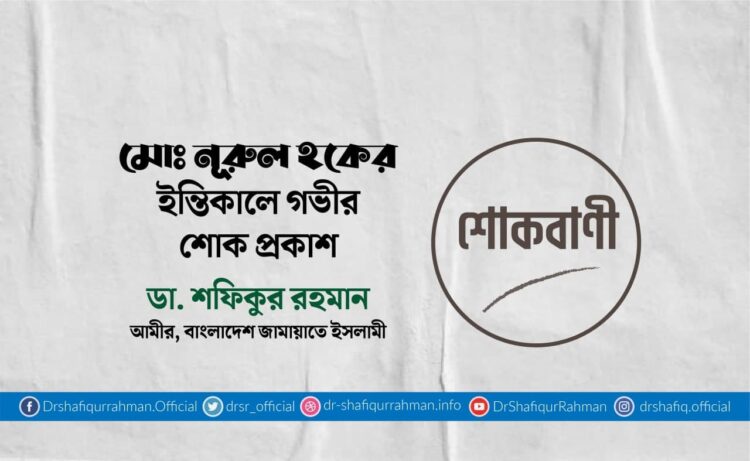 মোঃ নূরুল হকের ইন্তিকালে গভীর শোক প্রকাশ