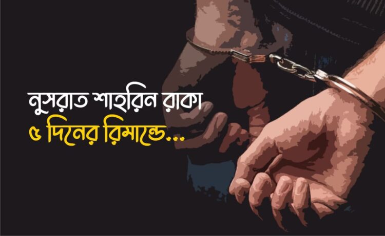 নুসরাত শাহরিন রাকা ৫ দিনের রিমান্ডে…