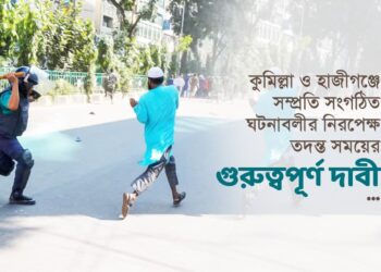 কুমিল্লা ও হাজীগঞ্জে সম্প্রতি সংগঠিত ঘটনাবলীর নিরপেক্ষ তদন্ত সময়ের গুরুত্বপূর্ণ দাবী….