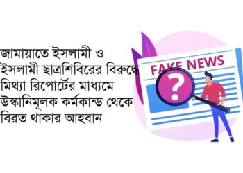 জামায়াতে ইসলামী ও ইসলামী ছাত্রশিবিরের বিরুদ্ধে মিথ্যা রিপোর্টের মাধ্যমে উস্কানিমূলক কর্মকান্ড থেকে বিরত থাকার আহবান…