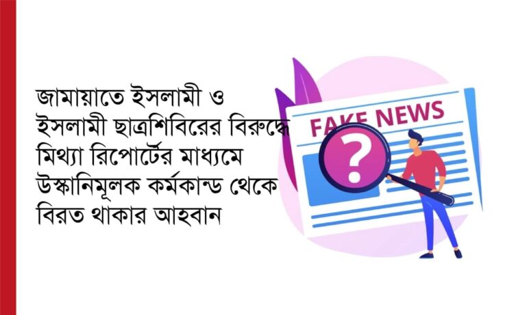 জামায়াতে ইসলামী ও ইসলামী ছাত্রশিবিরের বিরুদ্ধে মিথ্যা রিপোর্টের মাধ্যমে উস্কানিমূলক কর্মকান্ড থেকে বিরত থাকার আহবান…