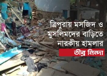 ত্রিপুরায় মসজিদ ও মুসলিমদের বাড়িতে নারকীয় হামলার তীব্র নিন্দা…