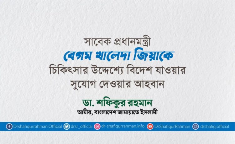 সাবেক প্রধানমন্ত্রী বেগম খালেদা জিয়াকে চিকিৎসার উদ্দেশ্যে বিদেশ যাওয়ার সুযোগ দেওয়ার আহবান