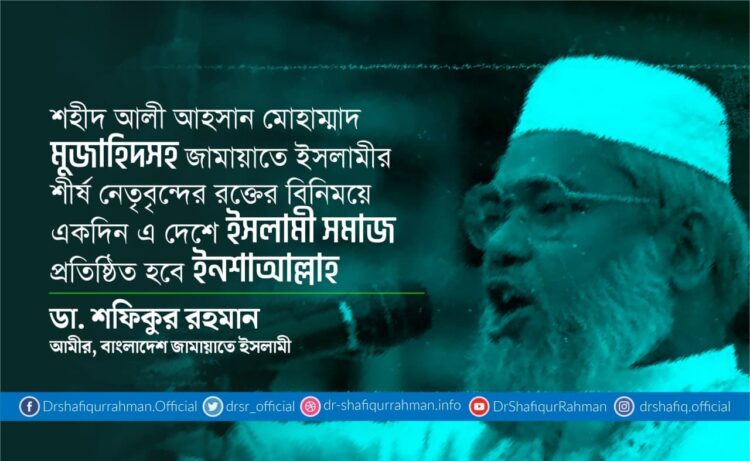 শহীদ আলী আহসান মোহাম্মাদ মুজাহিদসহ জামায়াতে ইসলামীর শীর্ষ নেতৃবৃন্দের রক্তের বিনিময়ে একদিন এ দেশে ইসলামী সমাজ প্রতিষ্ঠিত হবে ইনশাআল্লাহ