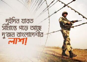 দুইদিন যাবত সীমান্তে পড়ে আছে দুইজন বাংলাদেশীর লাশ!