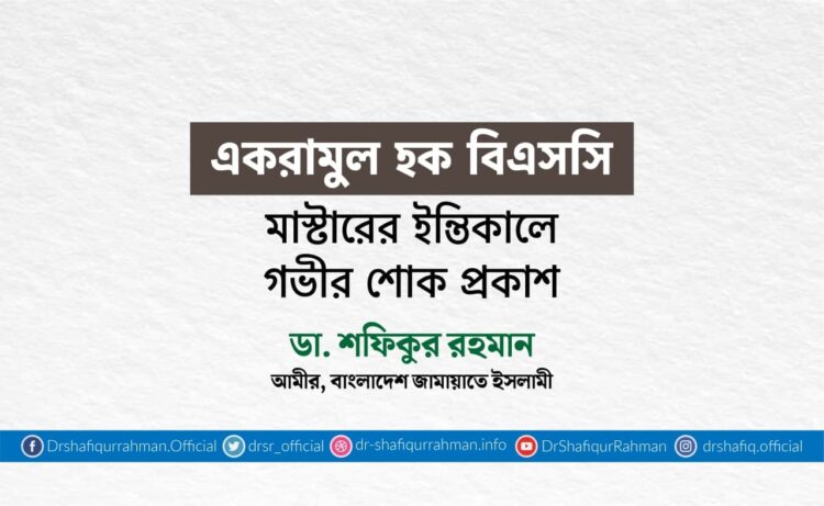 একরামুল হক বিএসসি মাস্টারের ইন্তিকালে গভীর শোক প্রকাশ