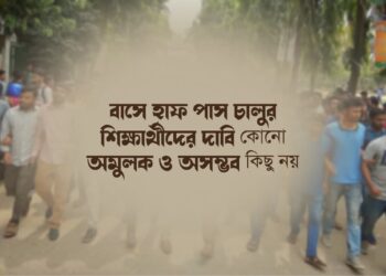 বাসে হাফ পাস চালুর শিক্ষার্থীদের দাবি কোনো অমুলক ও অসম্ভব কিছু নয়