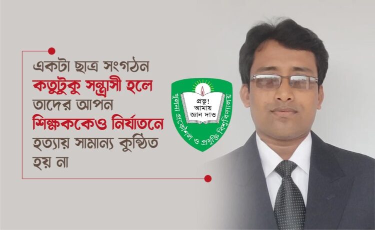 একটা ছাত্র সংগঠন কতুটুকু সন্ত্রাসী হলে তাদের আপন শিক্ষককেও নির্যাতনে হত্যায় সামান্য কুন্ঠিত হয় না