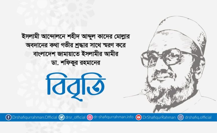 ইসলামী আন্দোলনে শহীদ আব্দুল কাদের মোল্লার অবদানের কথা গভীর শ্রদ্ধার সাথে স্মরণ