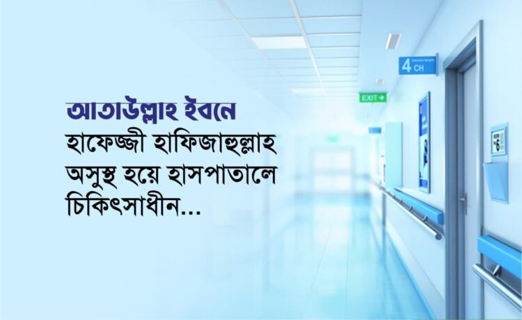 আতাউল্লাহ ইবনে হাফেজ্জী হাফিজাহুল্লাহ অসুস্থ হয়ে হাসপাতালে চিকিৎসাধীন…
