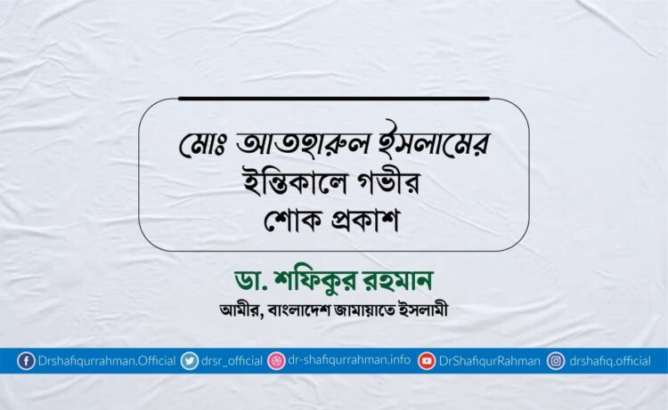 মোঃ আতহারুল ইসলামের ইন্তিকালে গভীর শোক প্রকাশ