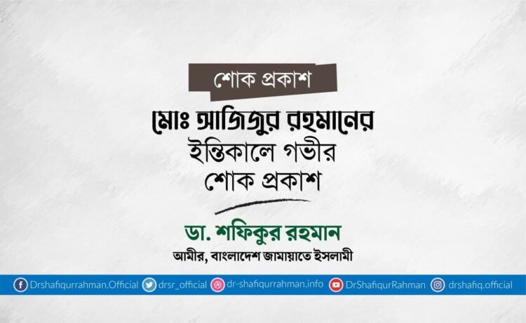 মোঃ আজিজুর রহমানের ইন্তিকালে গভীর শোক প্রকাশ