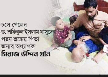 চলে গেলেন ড. শফিকুল ইসলাম মাসুদ- এর পরম শ্রদ্ধেয় পিতা জনাব অধ্যাপক সিরাজ উদ্দিন খাঁন….