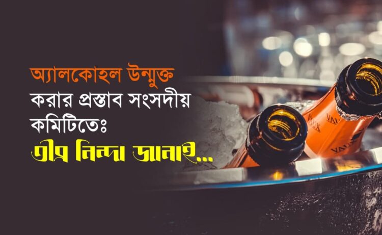 অ্যালকোহল উন্মুক্ত করার প্রস্তাব সংসদীয় কমিটিতেঃ তীব্র নিন্দা জানাই…