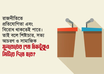 রাজনীতিতে প্রতিযোগিতা এবং বিরোধ থাকতেই পারে। তাই বলে শিষ্টাচার, সভ্য আচরণ ও সামাজিক মূলবোধের শেষ চিহ্নটুকুও মিটিয়ে দিতে হবে?