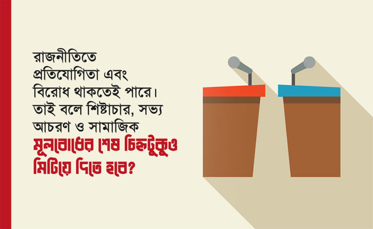 রাজনীতিতে প্রতিযোগিতা এবং বিরোধ থাকতেই পারে। তাই বলে শিষ্টাচার, সভ্য আচরণ ও সামাজিক মূলবোধের শেষ চিহ্নটুকুও মিটিয়ে দিতে হবে?