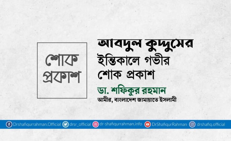 আবদুল কুদ্দুসের ইন্তিকালে গভীর শোক প্রকাশ