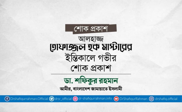আলহাজ্জ তোফাজ্জল হক মাস্টারের ইন্তিকালে গভীর শোক প্রকাশ