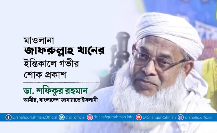 মাওলানা জাফরুল্লাহ খানের ইন্তিকালে গভীর শোক প্রকাশ