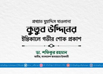 প্রখ্যাত মুহাদ্দিস মাওলানা কুতুব উদ্দিনের ইন্তিকালে গভীর শোক প্রকাশ