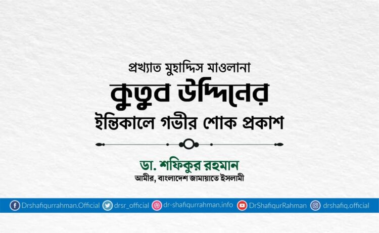 প্রখ্যাত মুহাদ্দিস মাওলানা কুতুব উদ্দিনের ইন্তিকালে গভীর শোক প্রকাশ