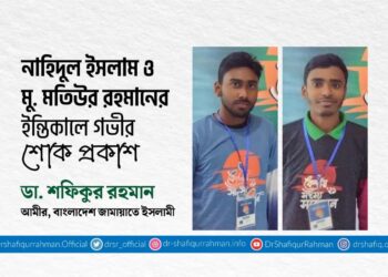 নাহিদুল ইসলাম ও মুহাম্মাদ মতিউর রহমানের ইন্তিকালে গভীর শোক প্রকাশ