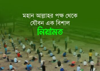 মহান আল্লাহর পক্ষ থেকে যৌবন এক বিশাল নিয়ামত