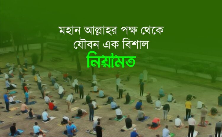 মহান আল্লাহর পক্ষ থেকে যৌবন এক বিশাল নিয়ামত