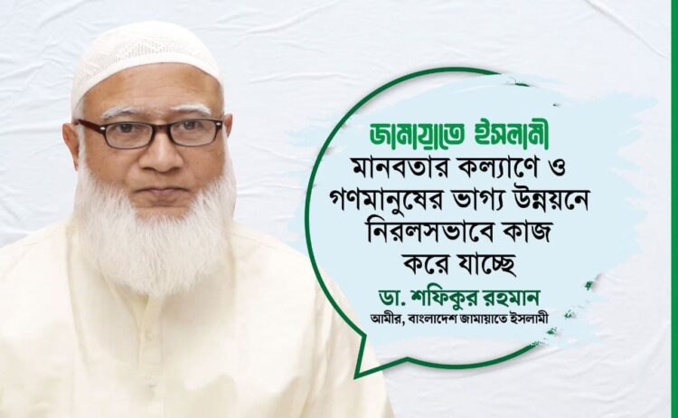 জামায়াতে ইসলামী মানবতার কল্যাণে ও গণমানুষের ভাগ্য উন্নয়নে নিরলসভাবে কাজ করে যাচ্ছে