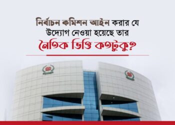 নির্বাচন কমিশন আইন করার যে উদ্যোগ নেওয়া হয়েছে তার নৈতিক ভিত্তি কতটুকু?