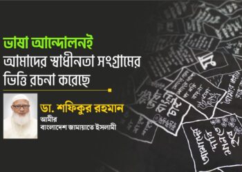 ভাষা আন্দোলনই আমাদের স্বাধীনতা সংগ্রামের ভিত্তি রচনা করেছে