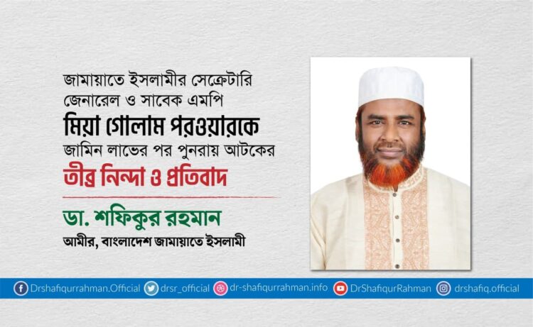 অধ্যাপক মিয়া গোলাম পরওয়ারকে জামিন লাভের পর পুনরায় আটকের তীব্র নিন্দা ও প্রতিবাদ