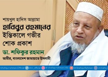 শায়খুল হাদিস আল্লামা হাবিবুর রহমানের ইন্তিকালে গভীর শোক প্রকাশ