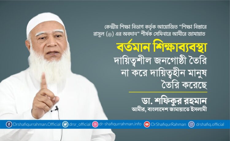 বর্তমান শিক্ষাব্যবস্থা দায়িত্বশীল জনগোষ্ঠী তৈরি না করে দায়িত্বহীন মানুষ তৈরি করেছে