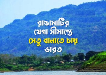 রাঙামাটির থেগা সীমান্তে সেতু বানাতে চায় ভারত