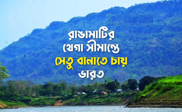 রাঙামাটির থেগা সীমান্তে সেতু বানাতে চায় ভারত