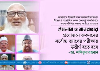 ইসলাম ও মানবতার প্রয়োজনে রুকনদের সর্বোচ্চ ত্যাগের পরীক্ষায় উত্তীর্ণ হতে হবে