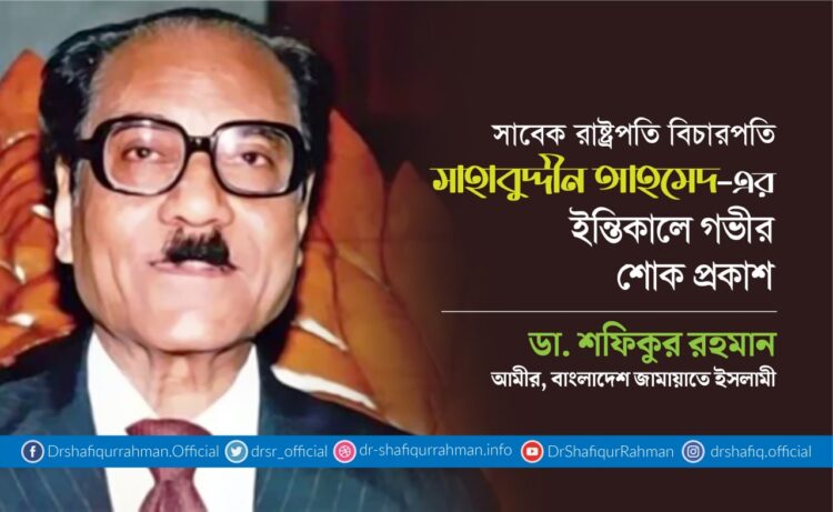 সাবেক রাষ্ট্রপতি বিচারপতি সাহাবুদ্দীন আহমেদের ইন্তিকালে গভীর শোক প্রকাশ