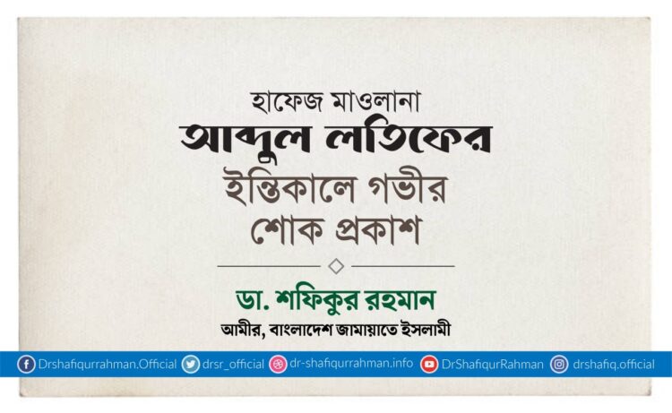 হাফেজ মাওলানা আব্দুল লতিফের ইন্তিকালে গভীর শোক প্রকাশ