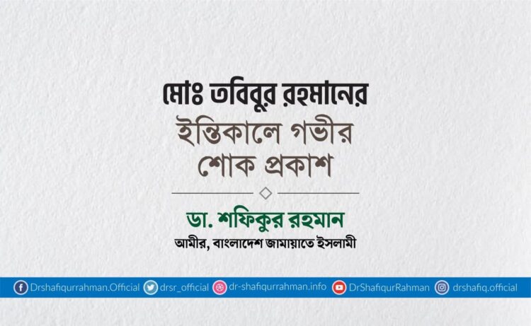 মোঃ তবিবুর রহমানের ইন্তিকালে গভীর শোক প্রকাশ