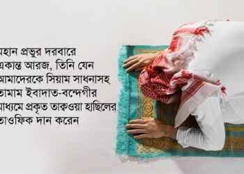 মহান প্রভুর দরবারে একান্ত আরজ, তিনি যেন আমাদেরকে সিয়াম সাধনাসহ তামাম ইবাদাত-বন্দেগীর মাধ্যমে প্রকৃত তাক্বওয়া হাছিলের তাওফিক দান করেন