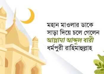 মহান মাওলার ডাকে সাড়া দিয়ে চলে গেলেন আল্লামা আব্দুল বারী ধর্মপুরী রাহিমাহুল্লাহ